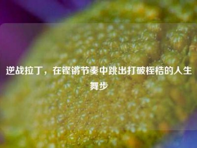 逆战拉丁，在铿锵节奏中跳出打破桎梏的人生舞步