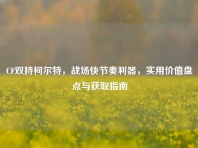 CF双持柯尔特，战场快节奏利器，实用价值盘点与获取指南