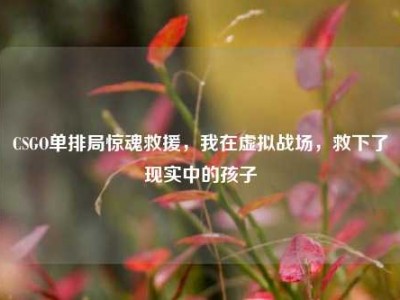 CSGO单排局惊魂救援，我在虚拟战场，救下了现实中的孩子