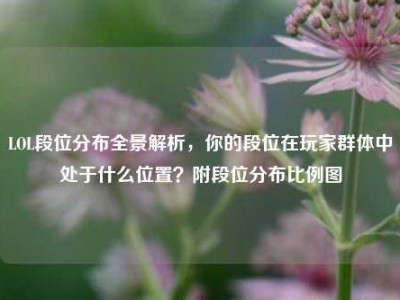 LOL段位分布全景解析，你的段位在玩家群体中处于什么位置？附段位分布比例图