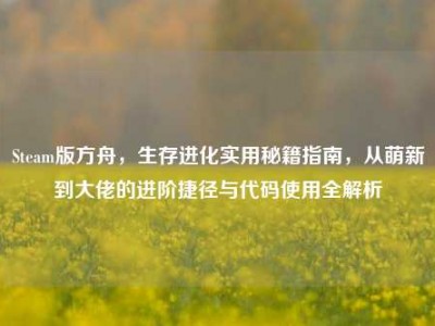 Steam版方舟，生存进化实用秘籍指南，从萌新到大佬的进阶捷径与代码使用全解析