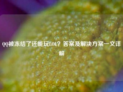 QQ被冻结了还能玩LOL？答案及解决方案一文详解