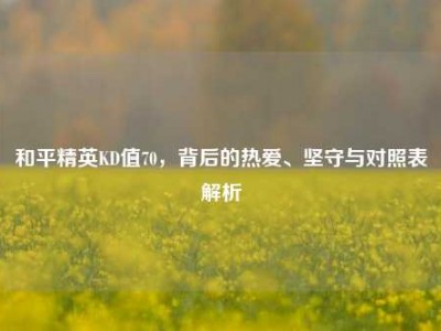和平精英KD值70，背后的热爱、坚守与对照表解析