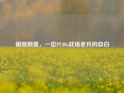 硝烟刻度，一位PUBG战场老兵的自白