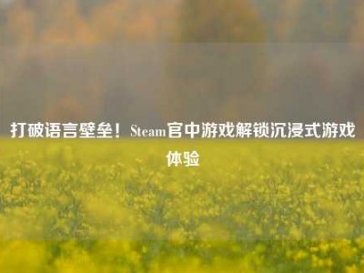打破语言壁垒！Steam官中游戏解锁沉浸式游戏体验