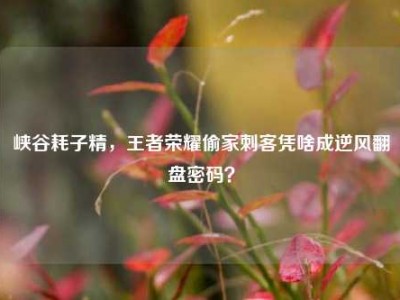 峡谷耗子精，王者荣耀偷家刺客凭啥成逆风翻盘密码？