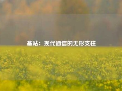 基站：现代通信的无形支柱