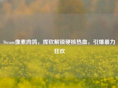Steam像素肉鸽，挥砍解锁硬核热血，引爆暴力狂欢