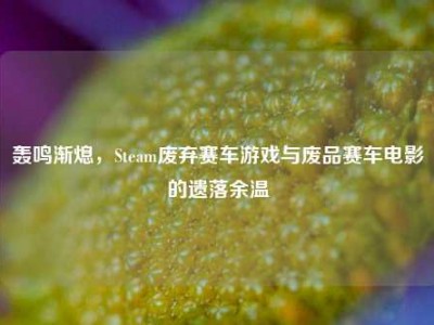 轰鸣渐熄，Steam废弃赛车游戏与废品赛车电影的遗落余温