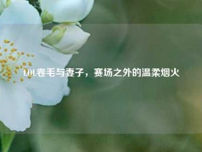 LOL卷毛与妻子，赛场之外的温柔烟火