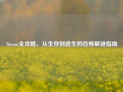 Steam全攻略，从生存到逃生的恐怖解谜指南