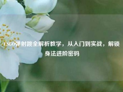 CSGO弹射跳全解析教学，从入门到实战，解锁身法进阶密码