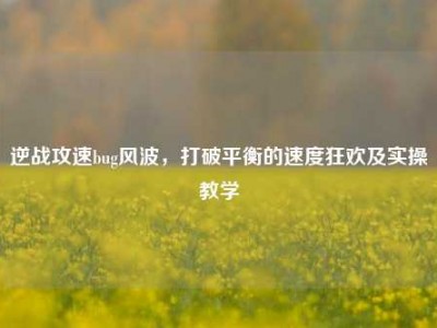 逆战攻速bug风波，打破平衡的速度狂欢及实操教学