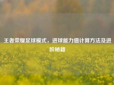 王者荣耀足球模式，进球能力值计算方法及进阶秘籍