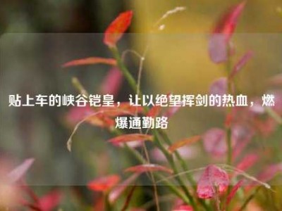 贴上车的峡谷铠皇，让以绝望挥剑的热血，燃爆通勤路