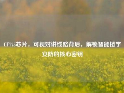CF775芯片，可视对讲线路背后，解锁智能楼宇安防的核心密钥