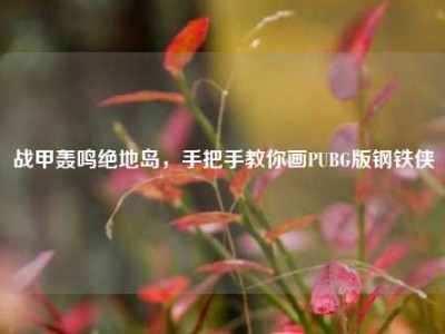 战甲轰鸣绝地岛，手把手教你画PUBG版钢铁侠