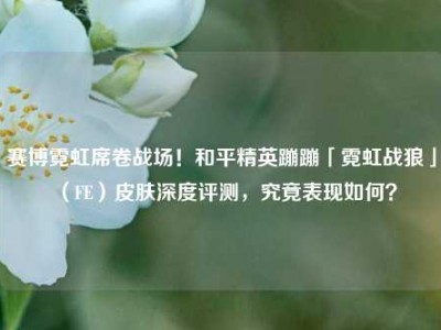 赛博霓虹席卷战场！和平精英蹦蹦「霓虹战狼」（FE）皮肤深度评测，究竟表现如何？