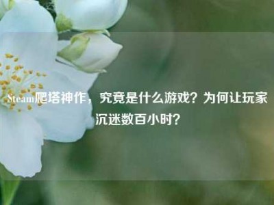Steam爬塔神作，究竟是什么游戏？为何让玩家沉迷数百小时？