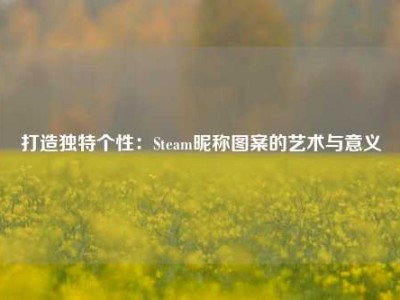 打造独特个性：Steam昵称图案的艺术与意义