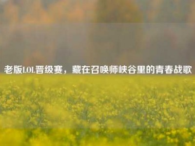 老版LOL晋级赛，藏在召唤师峡谷里的青春战歌