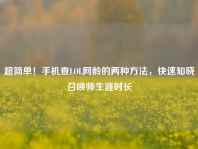 超简单！手机查LOL网龄的两种方法，快速知晓召唤师生涯时长
