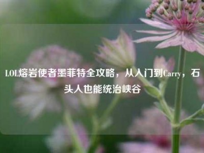 LOL熔岩使者墨菲特全攻略，从入门到Carry，石头人也能统治峡谷