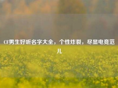 CF男生好听名字大全，个性炸裂，尽显电竞范儿