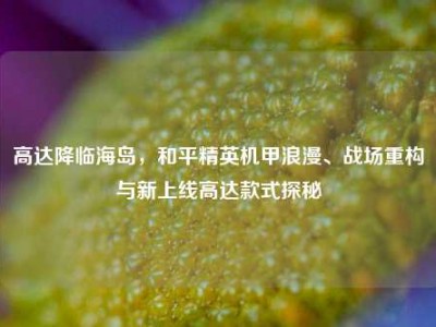 高达降临海岛，和平精英机甲浪漫、战场重构与新上线高达款式探秘