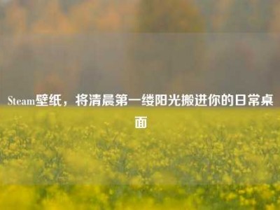 Steam壁纸，将清晨第一缕阳光搬进你的日常桌面