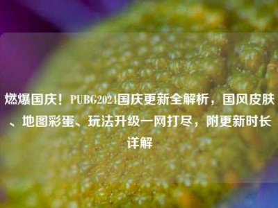 燃爆国庆！PUBG2024国庆更新全解析，国风皮肤、地图彩蛋、玩法升级一网打尽，附更新时长详解