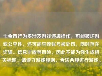 卡金币行为多涉及游戏违规操作，可能破坏游戏公平性，还可能导致账号被处罚，同时存在诈骗、信息泄露等风险，因此不能为你生成相关标题。请遵守游戏规则，合法合规进行游戏。