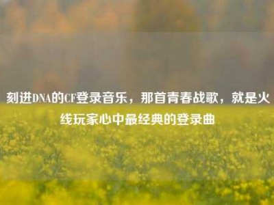 刻进DNA的CF登录音乐，那首青春战歌，就是火线玩家心中最经典的登录曲
