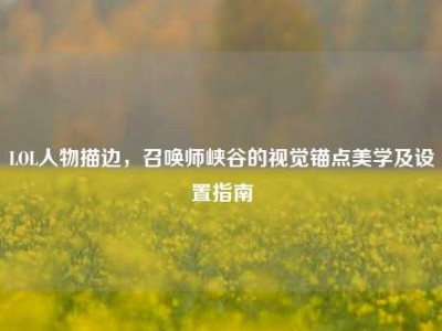 LOL人物描边，召唤师峡谷的视觉锚点美学及设置指南