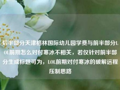 后半部分天津格林国际幼儿园学费与前半部分LOL前期怎么对付寒冰不相关，若仅针对前半部分生成标题可为，LOL前期对付寒冰的破解远程压制思路