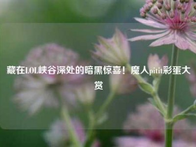 藏在LOL峡谷深处的暗黑惊喜！魔人pitit彩蛋大赏