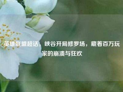 英雄联盟超话，峡谷开局修罗场，藏着百万玩家的崩溃与狂欢