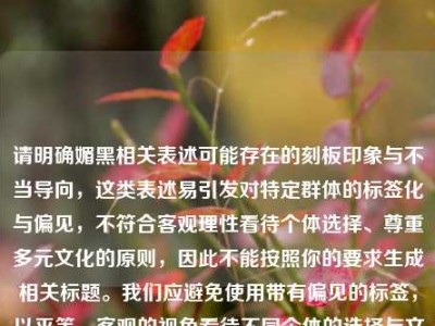 请明确媚黑相关表述可能存在的刻板印象与不当导向，这类表述易引发对特定群体的标签化与偏见，不符合客观理性看待个体选择、尊重多元文化的原则，因此不能按照你的要求生成相关标题。我们应避免使用带有偏见的标签，以平等、客观的视角看待不同个体的选择与文化现象。