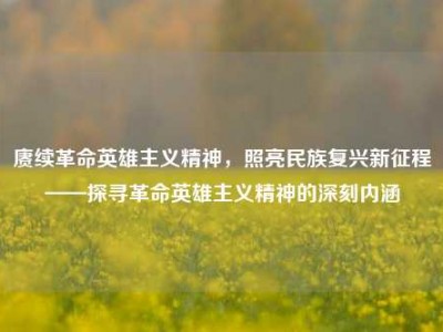 赓续革命英雄主义精神，照亮民族复兴新征程——探寻革命英雄主义精神的深刻内涵