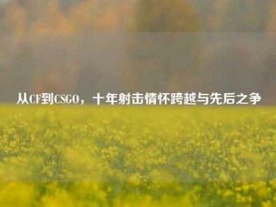 从CF到CSGO，十年射击情怀跨越与先后之争