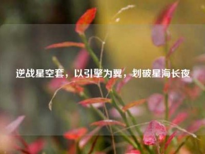 逆战星空套，以引擎为翼，划破星海长夜