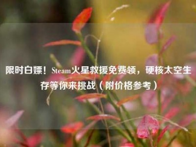 限时白嫖！Steam火星救援免费领，硬核太空生存等你来挑战（附价格参考）