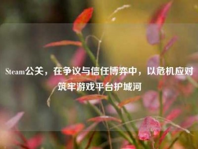 Steam公关，在争议与信任博弈中，以危机应对筑牢游戏平台护城河