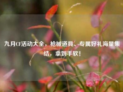 九月CF活动大全，枪械道具、专属好礼海量集结，拿到手软！