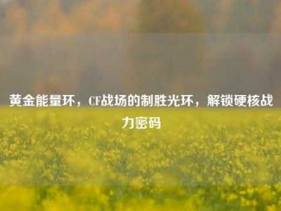 黄金能量环，CF战场的制胜光环，解锁硬核战力密码