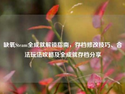 缺氧Steam全成就解锁指南，存档修改技巧、合法玩法攻略及全成就存档分享