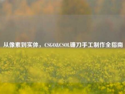 从像素到实体，CSGO&CSOL镰刀手工制作全指南