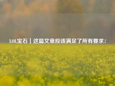 LOL宝石｜这篇文章应该满足了所有要求：