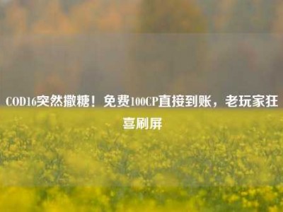 COD16突然撒糖！免费100CP直接到账，老玩家狂喜刷屏