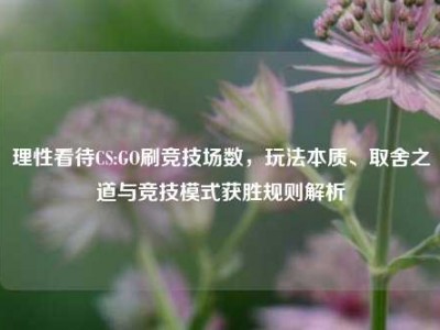 理性看待CS:GO刷竞技场数，玩法本质、取舍之道与竞技模式获胜规则解析